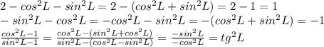 2-cos^2L-sin^2L=2-(cos^2L+sin^2L)=2-1=1\\
-sin^2L-cos^2L=-cos^2L-sin^2L=-(cos^2L+sin^2L)=-1\\
 \frac{cos^2L-1}{sin^2L-1} = \frac{cos^2L-(sin^2L+cos^2L)}{sin^2L-(cos^2L-sin^2L)} = \frac{-sin^2L}{-cos^2L} =tg^2L