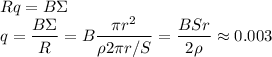 \displaystyle
R q = B\Sigma\\
q = \frac{B\Sigma}{R} = B \frac{\pi r^2}{\rho 2\pi r/S} = \frac{BSr}{2\rho} \approx 0.003