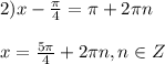 2) x- \frac{ \pi }{4} = \pi +2 \pi n \\ \\ 
x=\frac{5 \pi }{4} +2 \pi n , n \in Z