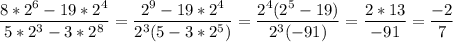 
\displaystyle \frac{8*2^6-19*2^4}{5*2^3-3*2^8}= \frac{2^9-19*2^4}{2^3(5-3*2^5)}= \frac{2^4(2^5-19)}{2^3(-91)}= \frac{2*13}{-91}= \frac{-2}{7}