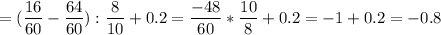 
\displaystyle = ( \frac{16}{60}- \frac{64}{60}): \frac{8}{10}+0.2= \frac{-48}{60}* \frac{10}{8}+0.2=-1+0.2=-0.8