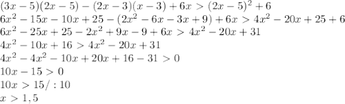 (3x-5)(2x-5)-(2x-3)(x-3)+6x\ \textgreater \ (2x-5)^2+6\\
6x^2-15x-10x+25-(2x^2-6x-3x+9)+6x\ \textgreater \ 4x^2-20x+25+6\\
6x^2-25x+25-2x^2+9x-9+6x\ \textgreater \ 4x^2-20x+31\\
4x^2-10x+16\ \textgreater \ 4x^2-20x+31\\
4x^2-4x^2-10x+20x+16-31\ \textgreater \ 0\\
10x-15\ \textgreater \ 0\\
10x\ \textgreater \ 15/:10\\
x\ \textgreater \ 1,5