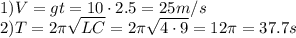 1)V=gt=10\cdot2.5=25 m/s\\
2)T=2\pi\sqrt{LC}=2\pi\sqrt{4\cdot9}=12\pi=37.7s