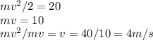 mv^2/2=20\\mv=10\\
mv^2/mv=v=40/10=4m/s