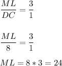 \dfrac{ML}{DC}= \dfrac{3}{1} \\ \\ \\ \dfrac{ML}{8}=\dfrac{3}{1} \\ \\ ML=8*3=24
