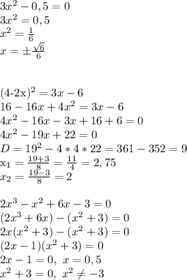 3x^2-0,5=0\\
3x^2=0,5\\
x^2= \frac{1}{6} \\
x=\pm \frac{ \sqrt{6} }{6} \\
\\

(4-2x)^2=3x-6\\
16-16x+4x^2=3x-6\\
4x^2-16x-3x+16+6=0\\
4x^2-19x+22=0\\
D=19^2-4*4*22=361-352=9

x_1= \frac{19+3}{8} = \frac{11}{4} =2,75\\
x_2= \frac{19-3}{8} =2\\
\\
2x^3-x^2+6x-3=0\\
(2x^3+6x)-(x^2+3)=0\\
2x(x^2+3)-(x^2+3)=0\\
(2x-1)(x^2+3)=0\\
2x-1=0, \ x=0,5\\
x^2+3=0, \ x^2 \neq -3