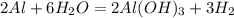 
2Al + 6H_2O = 2Al(OH)_3 + 3H_2