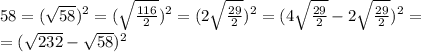 58=( \sqrt{58} )^{2} =( \sqrt{ \frac{116}{2} } )^{2} =(2 \sqrt{ \frac{29}{2} } )^{2} =(4\sqrt{ \frac{29}{2} }-2\sqrt{ \frac{29}{2} })^{2} = \\ 
=( \sqrt{232} - \sqrt{58})^{2}