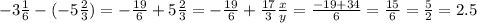 -3 \frac{1}{6} -(-5 \frac{2}{3} )=-\frac{19}{6} +5 \frac{2}{3} =-\frac{19}{6}+ \frac{17}{3} \frac{x}{y} = \frac{-19+34}{6} =\frac{15}{6} = \frac{5}{2}=2.5