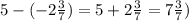 5-(-2 \frac{3}{7}) =5+ 2 \frac{3}{7}=7 \frac{3}{7})