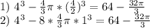 1) \ 4^3- \frac{4}{3} \pi *( \frac{4}{2} )^3=64- \frac{32 \pi }{3} \\
2) \ 4^3-8* \frac{4}{3} \pi *1^3 = 64- \frac{32 \pi }{3}
