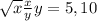 \sqrt{x} \frac{x}{y} 
y=5,10

