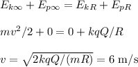 E_{k\infty} + E_{p\infty} = E_{kR} + E_{pR}\\\\
mv^2/2 + 0 = 0 + kqQ/R\\\\
v = \sqrt{2kqQ/(mR)} \appox = 6\text{ m/s}