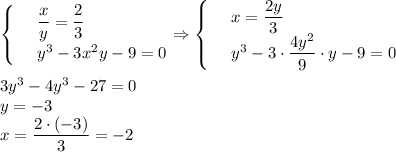 \begin{cases}
 & \text{ } \dfrac{x}{y}= \dfrac{2}{3} \\ 
 & \text{ } y^3-3x^2y-9=0 
\end{cases}\Rightarrow\begin{cases}
 & \text{ } x= \dfrac{2y}{3} \\ 
 & \text{ } y^3-3\cdot \dfrac{4y^2}{9}\cdot y-9=0 
\end{cases}\\ \\ 3y^3-4y^3-27=0\\ y=-3\\ x= \dfrac{2\cdot(-3)}{3} =-2
