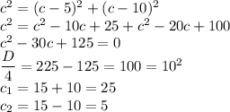 c^2=(c-5)^2+(c-10)^2 \\ c^2=c^2-10c+25+c^2-20c+100 \\ c^2-30c+125=0 \\ \dfrac{D}{4}=225-125=100=10^2 \\ c_1=15+10=25 \\ c_2=15-10=5