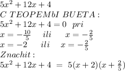 5x^2+12x+4
\\C\ TEOPEMbI\ BUETA: 
\\5x^2+12x+4=0\ \ pri\\ \ \ \ \ x=-\frac{10}{5}\ \ \ \ ili\ \ \ \ \ x=-\frac{2}{5}
\\x=-2\ \ \ \ \ ili \ \ \ \ x=-\frac{2}{5}
\\Znachit:
\\ 5x^2+12x+4\ =\ 5(x+2)(x+\frac{2}{5})