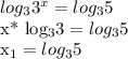 log_{3} 3^{x}= log_{3} 5


x* log_{3} 3= log_{3} 5

 x_{1} = log_{3} 5