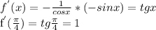 f^{'}(x) = - \frac{1}{cos x} * (-sin x) = tg x 

f^{'}( \frac{ \pi }{4} ) = tg \frac{ \pi }{4} = 1