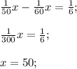 \frac{1}{50} x - \frac{1}{60}x = \frac{1}{6}; \\ \\ 
 \frac{1}{300}x = \frac{1}{6}; \\ \\
x = 50;