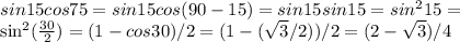 sin15cos75=sin15cos(90-15) = sin15sin15 = sin^215=

sin^2( \frac{30}{2} )= (1-cos30)/2= (1-( \sqrt{3} /2))/2=(2- \sqrt{3} )/4