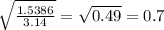 \sqrt{ \frac{1.5386}{3.14} } = \sqrt{0.49}=0.7
