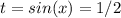 t = sin(x) = 1/2
