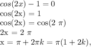 cos(2x) - 1 = 0

cos(2x) = 1

cos(2x) = cos(2 \pi )

2x = 2 \pi 

x = \pi + 2 \pi k = \pi (1+2k),