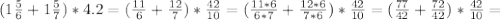 (1 \frac{5}{6} +1 \frac{5}{7})*4.2=( \frac{11}{6} + \frac{12}{7})* \frac{42}{10} = (\frac{11*6}{6*7} + \frac{12*6}{7*6})* \frac{42}{10} =( \frac{77}{42}+ \frac{72}{42})* \frac{42}{10}=

