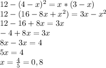 12-(4-x)^2=x*(3-x) \\
12-(16-8x+x^2)=3x-x^2 \\
12-16+8x=3x \\
-4+8x=3x \\
8x-3x=4 \\
5x=4 \\
x = \frac{4}{5} = 0,8