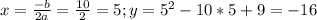 x= \frac{-b}{2a}= \frac{10}{2}=5; y= 5^{2}-10*5+9=-16
