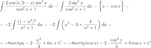 \displaystyle \int\limits { \frac{2\cos(\pi/2-x)\sin^4x}{\cos^2x+1} } \, dx=\int\limits { \frac{2\sin^5x}{\cos^2x+1} } \, dx=\bigg\{u=\cos x\bigg\}=\\ \\ \\ =-2\int\limits { \frac{(1-u^2)^2}{u^2+1} } \, du=-2\int\limits {\bigg(u^2-3+ \frac{4}{u^2+1} \bigg)} \, du=\\ \\ \\ =-8arctgu-2\cdot \frac{u^3}{3} +6u+C=-8arctg(\cos x)-2\cdot \frac{\cos^3x}{3} +6\cos x+C