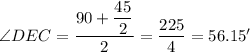 \angle DEC = \dfrac{90+\dfrac{45}{2}}{2 } = \dfrac{225}{4} = 56.15'
