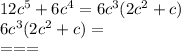 12c^5 +6c^4=6c^3(2c^2+c) \\ 
6c^3(2c^2+c)= \\ 
===