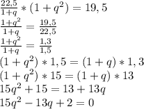 \frac{22,5}{1+q} *(1+ q^{2} ) = 19,5 \\ 
 \frac{1+ q^{2}}{1+q} = \frac{19,5}{22,5} \\ 
 \frac{1+ q^{2}}{1+q} = \frac{1,3}{1,5} \\ 
 (1+ q^{2})*1,5 = (1+q)*1,3 \\ 
 (1+ q^{2})*15 = (1+q)*13 \\ 
15q^{2}+15=13+13q \\ 
15q^{2}-13q+2=0 \\ 
