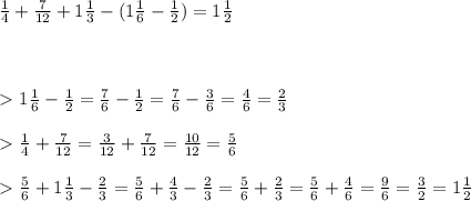 \frac{1}{4} + \frac{7}{12} +1 \frac{1}{3} - (1 \frac{1}{6} - \frac{1}{2} )= 1 \frac{1}{2} \\\\\\\\\ \textgreater \ 
1 \frac{1}{6} - \frac{1}{2} = \frac{7}{6} - \frac{1}{2} = \frac{7}{6} - \frac{3}{6} = \frac{4}{6} = \frac{2}{3} \\\\\ \textgreater \ 
 \frac{1}{4} + \frac{7}{12} = \frac{3}{12} + \frac{7}{12}= \frac{10}{12}= \frac{5}{6}\\\\\ \textgreater \ 
\frac{5}{6}+1 \frac{1}{3} - \frac{2}{3} = \frac{5}{6}+ \frac{4}{3} - \frac{2}{3}=\frac{5}{6} + \frac{2}{3}=\frac{5}{6}+\frac{4}{6}=\frac{9}{6}=\frac{3}{2}=1 \frac{1}{2}
