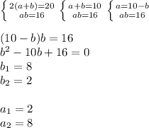 \left \{ {{2(a+b)=20 \atop {ab=16}} \right. \left \{ {{a+b=10 \atop {ab=16}} \right. \left \{ {{a=10-b \atop {ab=16}} \right. \\ \\ (10-b)b=16 \\ b^2-10b+16=0
 \\ b_1=8 \\ b_2=2 \\ \\ a_1=2 \\ a_2=8