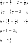 \frac{1}{2} y - \frac{1}{3} = 2 - \frac{1}{2} y \\ \\ 
 \frac{1}{2} y + \frac{1}{2} y = 2 + \frac{1}{3} \\ \\ 
y*( \frac{1}{2} + \frac{1}{2} ) = 2 \frac{1}{3} \\ \\ 
y * 1 = 2 \frac{1}{3} \\ \\ 
y=2 \frac{1}{3}