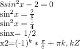 8sin^2x-2=0

sin^2x= \frac{2}{8}

sin^2x= \frac{1}{4}

sinx= 1/2

x2=(-1)^k* \frac{ \pi }{6}+ \pi k,k Z