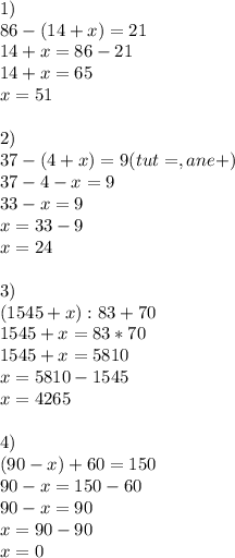 1)\\86-(14+x)=21\\
14+x= 86-21\\
14+x= 65\\
x= 51
\\\\
2)\\
37- (4+x)=9(tut =,a ne +)\\
37-4-x=9\\
33-x=9\\
x=33-9\\
x=24
\\\\
3)\\
(1545+x):83+70\\
1545+x=83*70\\
1545+x=5810\\
x=5810-1545\\
x=4265\\\\
4)\\
(90-x)+60=150\\
90-x=150-60\\
90-x=90\\
x=90-90\\
x=0

