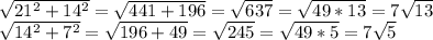 \sqrt{21^{2}+14^2 }= \sqrt{441+196} = \sqrt{637} = \sqrt{49*13}=7 \sqrt{13} 

 \sqrt{14^2+7^2} = \sqrt{196+49} = \sqrt{245} = \sqrt{49*5} = 7\sqrt{5}