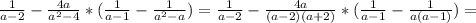 \frac{1}{a-2}- \frac{4a}{a^2-4}*( \frac{1}{a-1} - \frac{1}{a^2-a} ) = \frac{1}{a-2} - \frac{4a}{(a-2)(a+2)}* ( \frac{1}{a-1} - \frac{1}{a(a-1)} )=
