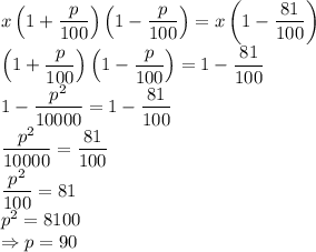 x\left(1+ \dfrac{p}{100} \right)\left(1- \dfrac{p}{100} \right)=x\left(1- \dfrac{81}{100} \right)
\\\
\left(1+ \dfrac{p}{100} \right)\left(1- \dfrac{p}{100} \right)=1- \dfrac{81}{100} 
\\\
1- \dfrac{p^2}{10000} =1- \dfrac{81}{100}
\\\
 \dfrac{p^2}{10000} = \dfrac{81}{100}
\\\
 \dfrac{p^2}{100} = 81
\\\
p^2=8100
\\\
\Rightarrow p=90