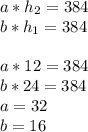 a*h_{2} =384\\
b*h_{1} =384 \\ \\
a*12 =384} \\
b*24 =384\\
a=32\\
b=16\\