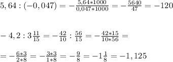 5,64 : (-0,047)= - \frac{5,64 *1000}{0,047 *1000} = -\frac{5640}{47} =- 120 \\ \\ \\ 
 -4,2 : 3 \frac{11}{15} = - \frac{42}{10} : \frac{56}{15} = - \frac{42*15}{10*56} = \\ \\ = -\frac{6*3}{2*8} = - \frac{3*3}{1*8} =- \frac{9}{8} = - 1 \frac{1}{8} = -1,125