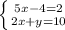\left \{ {{5x -4=2} \atop {2x+y=10}} \right. 
