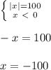 \left \{ {{|x| = 100} \atop {x \ \textless \ 0}} \right. \\ \\ 
-x = 100 \\ \\ 
x = -100