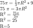 75 \pi = \frac{1}{3} \pi R^{2}*9

75 \pi =3 \pi R^{2} 

 R^{2} = \frac{75 \pi }{3 \pi } 

 R^{2} =25

R=5