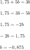 1,75 + 5b = 3b \\ \\
1,75 = 3b - 5b \\ \\
1,75 = -2b \\ \\
-2b = 1,75 \\ \\
b = -0,875