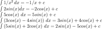 \int\limits {1/x^2} \, dx=-1/x +c

\int {2sin(x)} \. dx=-2cos(x)+c

\int{5cos(x)} \ dx=5sin(x)+c

\int{(3cos(x)-4sin(x))} \ dx =3sin(x)+4cos(x)+c

\int{(5sin(x)+2cos(x)} \ dx=2sin(x)-5cos(x) + c