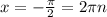 x=- \frac{ \pi }{2} =2 \pi n 
